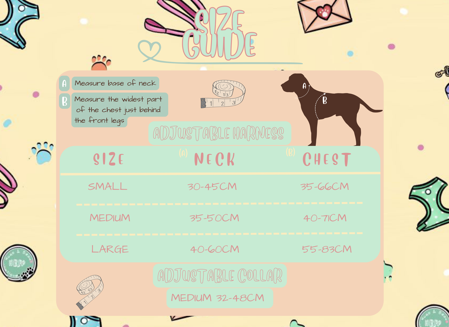 Size Please choose the correct harness size. View Size Guide Small Harness (Neck 30-45cm, Chest 35-66cm) Medium Harness (Neck 35-50cm, Chest 40-71cm) Large Harness (Neck 40-60cm, Chest 55-83cm) Our collars only available in a medium (32-48cm) at the moment.